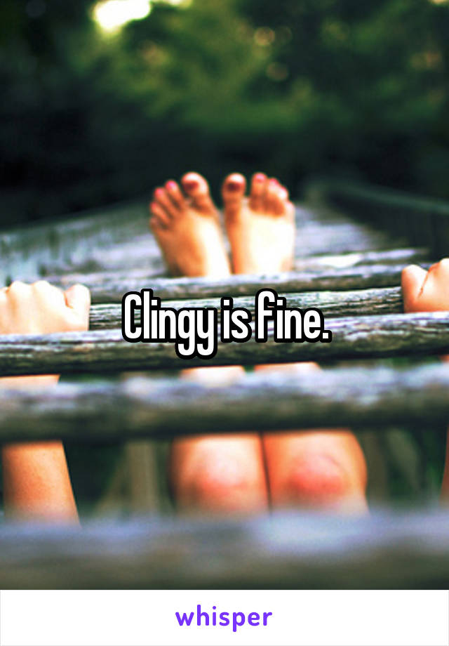 Clingy is fine.
