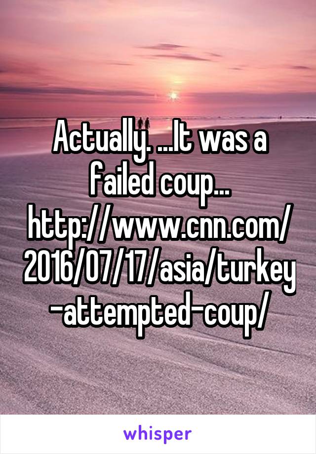Actually. ...It was a failed coup...
http://www.cnn.com/2016/07/17/asia/turkey-attempted-coup/