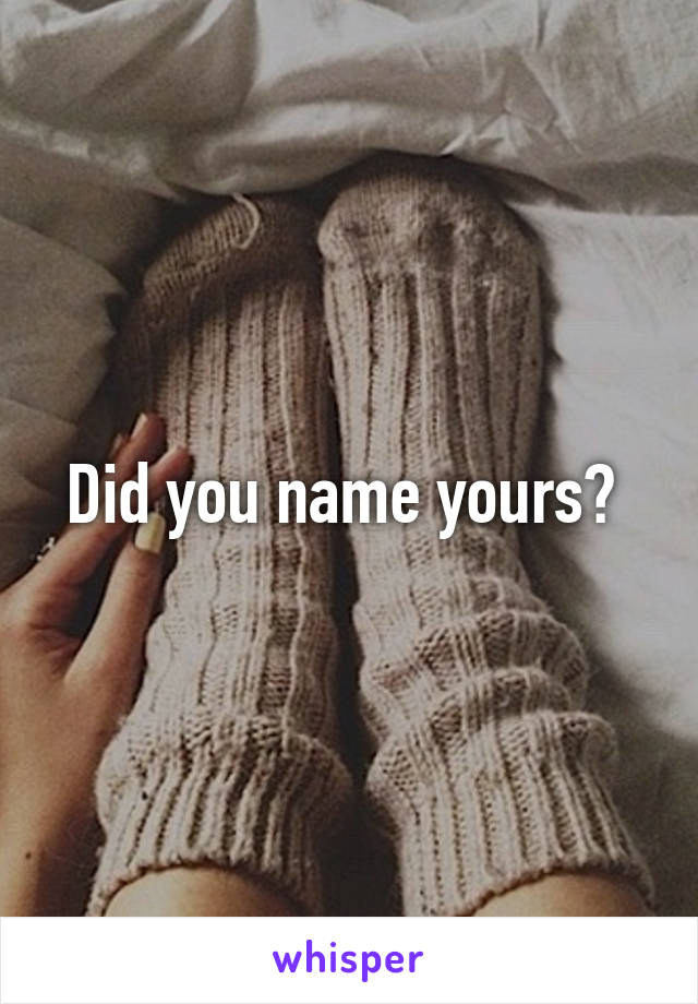 Did you name yours? 