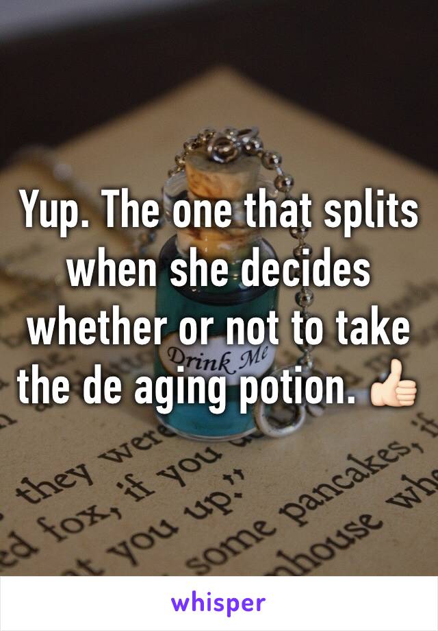 Yup. The one that splits when she decides whether or not to take the de aging potion. 👍🏻