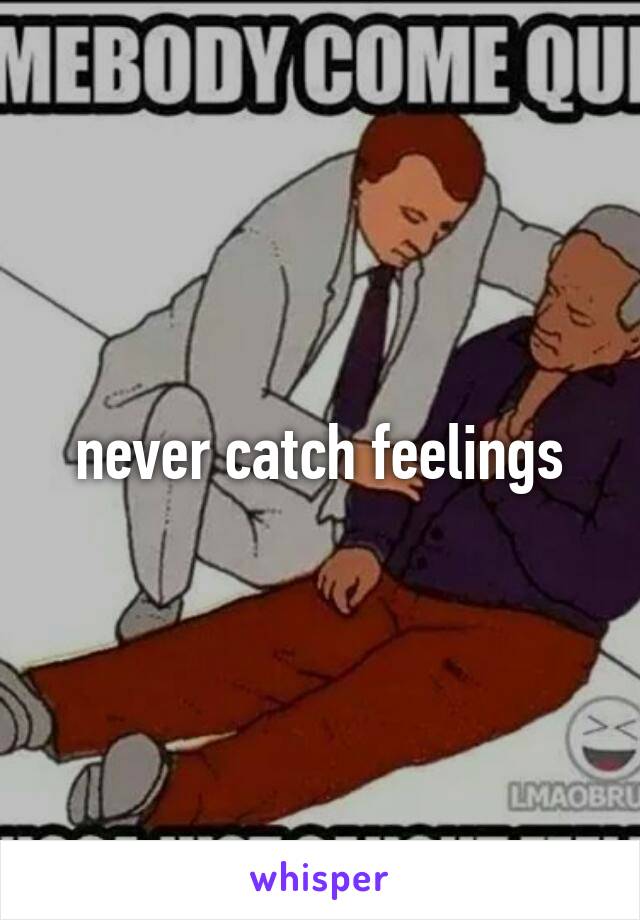 never catch feelings