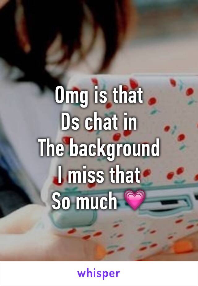 Omg is that
Ds chat in
The background 
I miss that
So much 💗