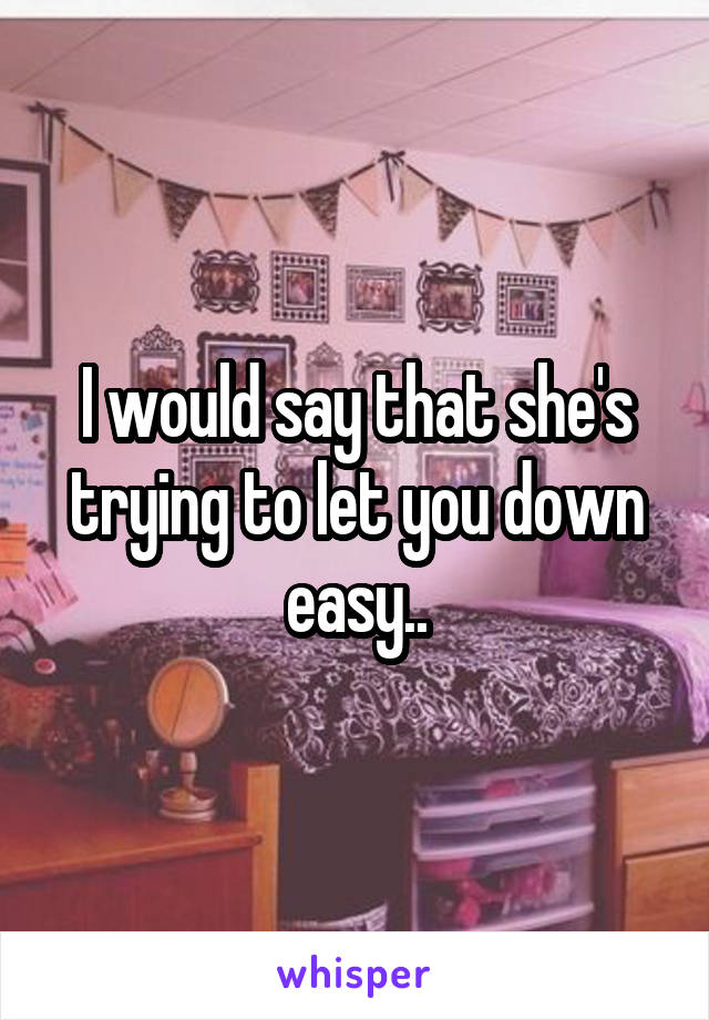 I would say that she's trying to let you down easy..