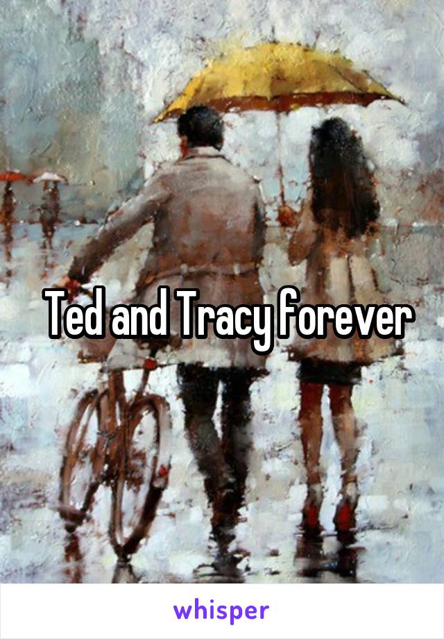 Ted and Tracy forever