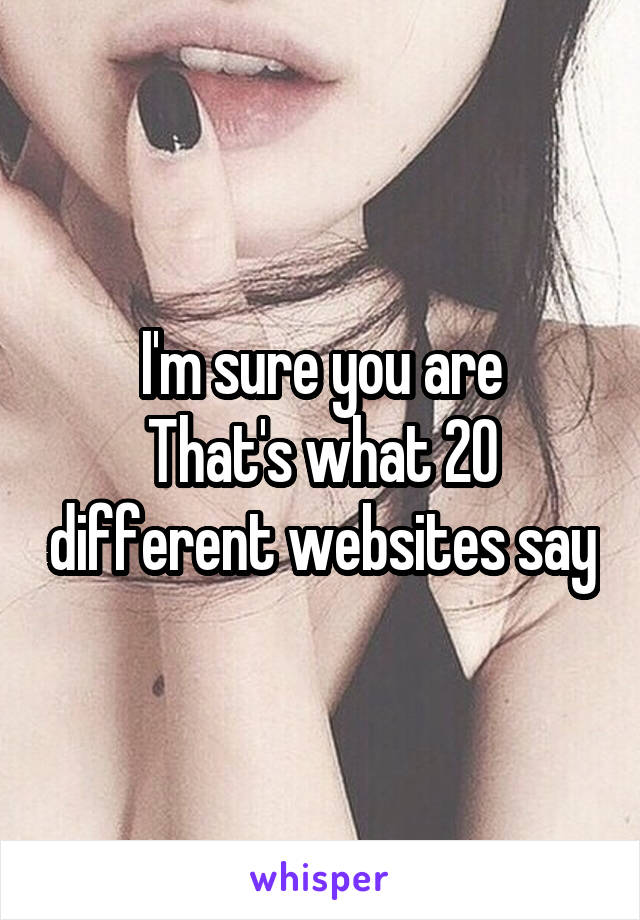 I'm sure you are
That's what 20 different websites say
