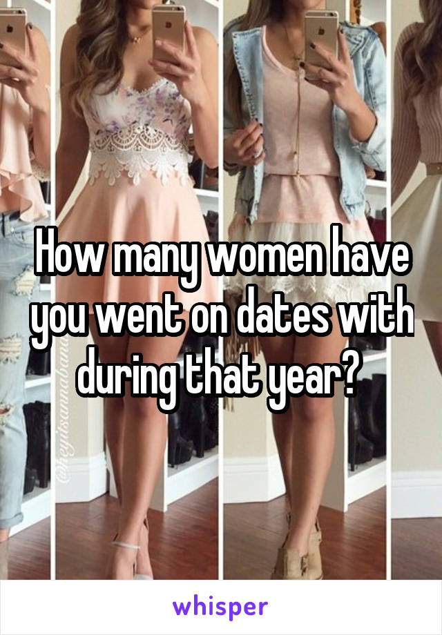 How many women have you went on dates with during that year? 