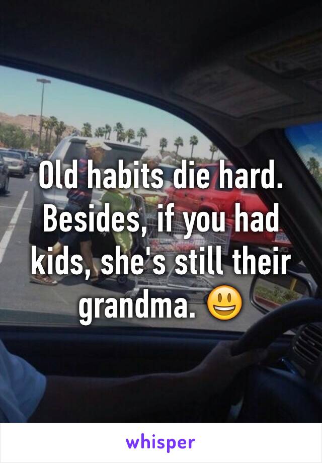 Old habits die hard. Besides, if you had kids, she's still their grandma. 😃