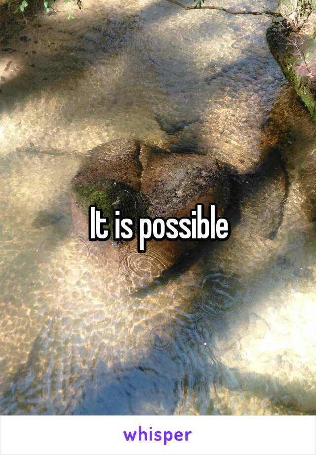 It is possible