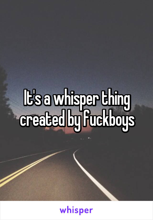 It's a whisper thing created by fuckboys