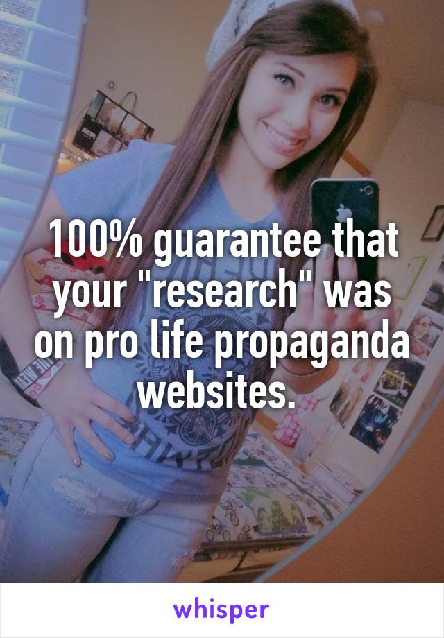 100% guarantee that your "research" was on pro life propaganda websites. 