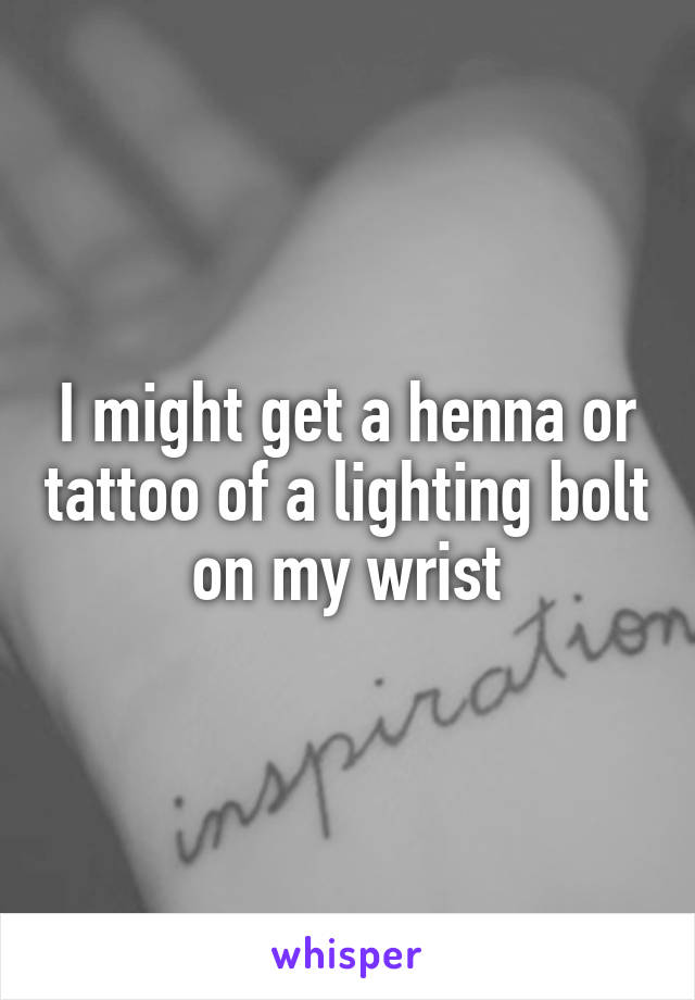 I might get a henna or tattoo of a lighting bolt on my wrist