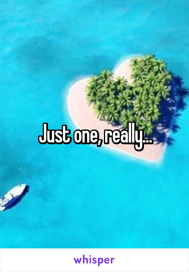 Just one, really...