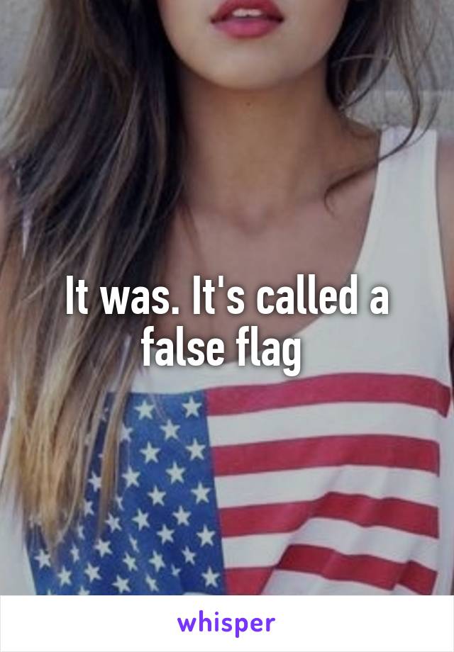 It was. It's called a false flag 
