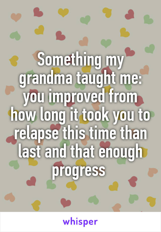 Something my grandma taught me: you improved from how long it took you to relapse this time than last and that enough progress 
