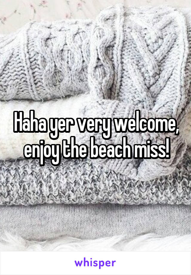 Haha yer very welcome, enjoy the beach miss!