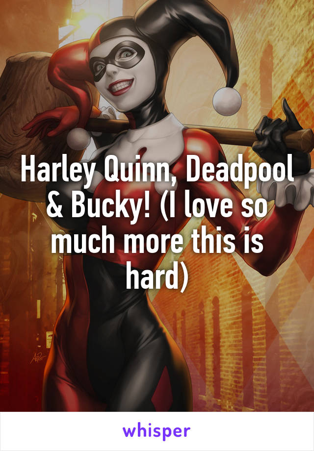 Harley Quinn, Deadpool & Bucky! (I love so much more this is hard)