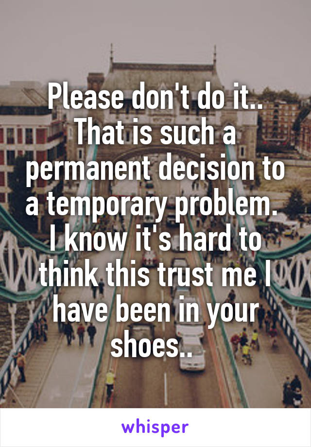 Please don't do it.. That is such a permanent decision to a temporary problem. 
I know it's hard to think this trust me I have been in your shoes.. 