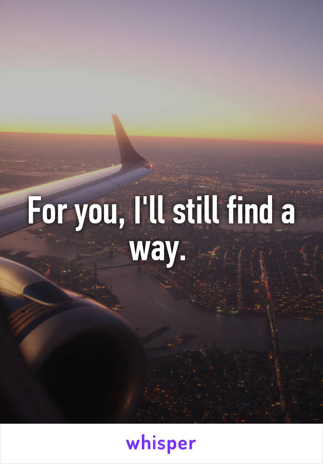 For you, I'll still find a way. 
