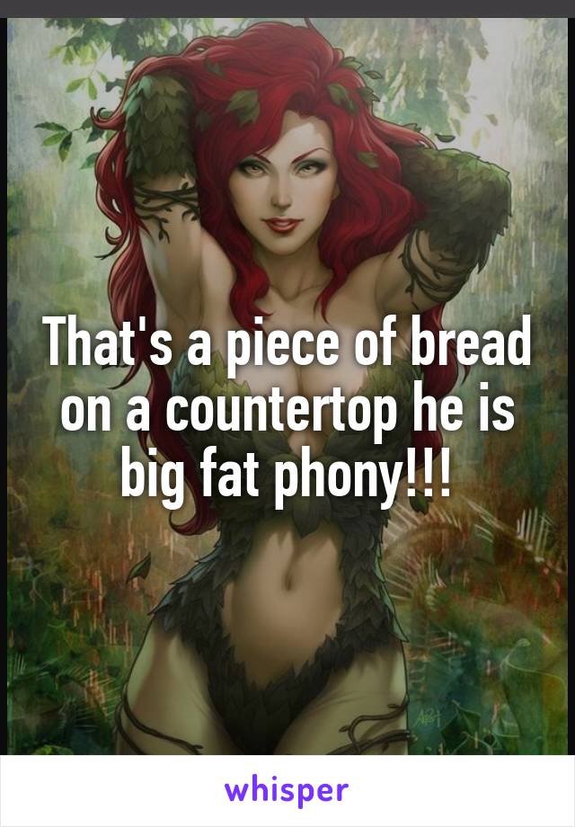 That's a piece of bread on a countertop he is big fat phony!!!