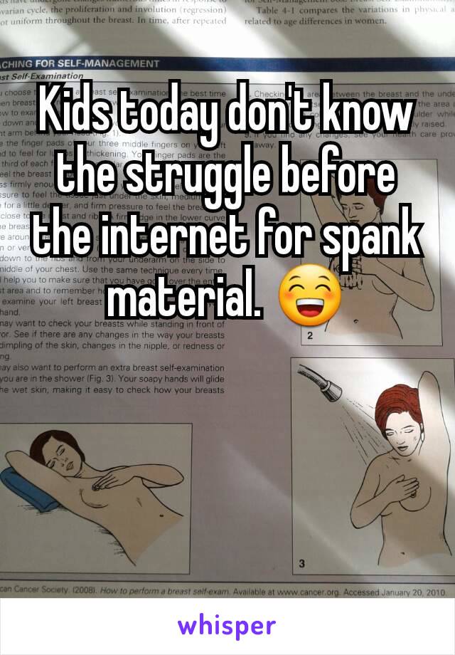 Kids today don't know the struggle before the internet for spank material. 😁