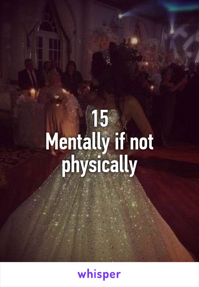 15
Mentally if not physically