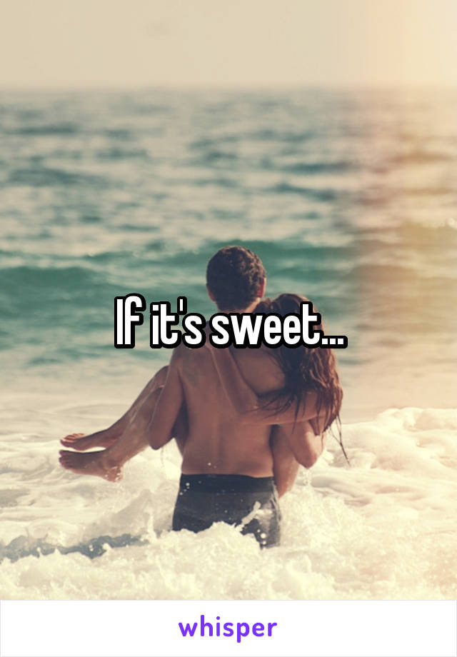 If it's sweet...