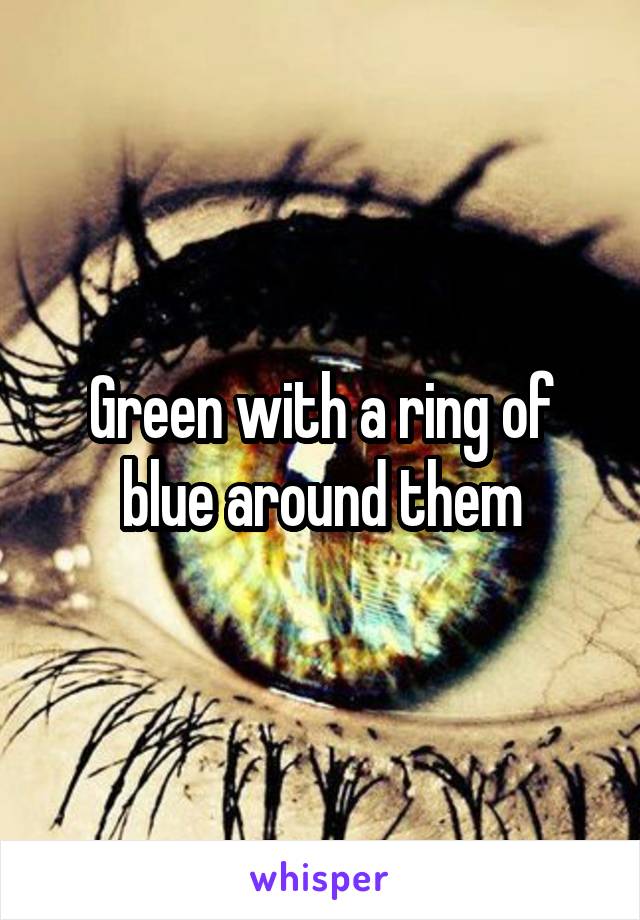 Green with a ring of blue around them
