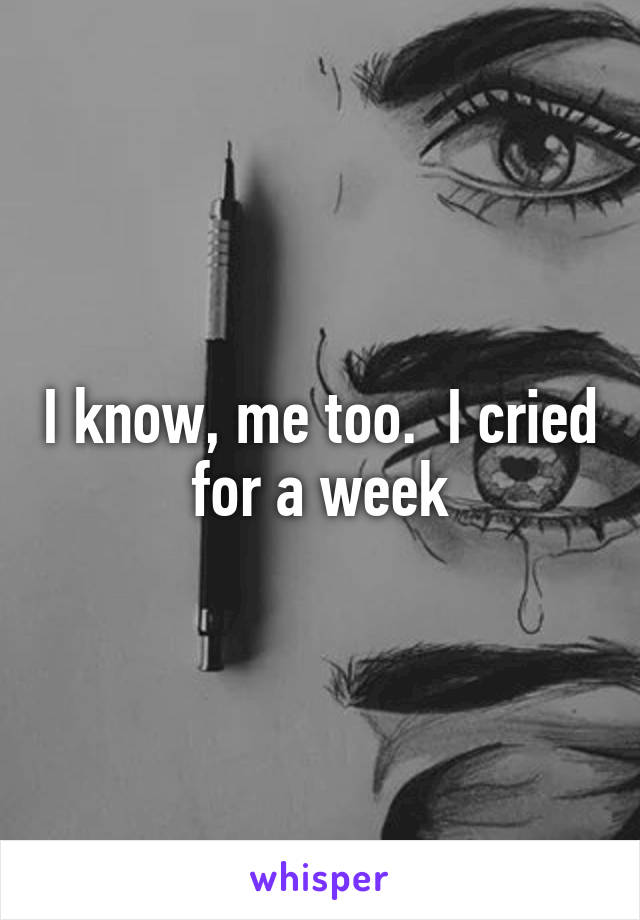 I know, me too.  I cried for a week