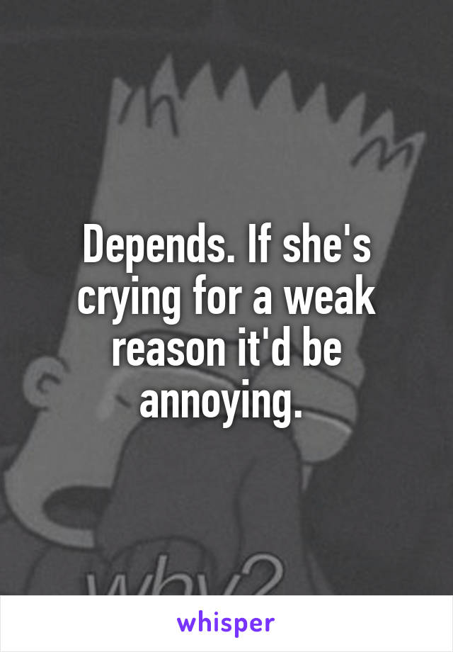 Depends. If she's crying for a weak reason it'd be annoying. 