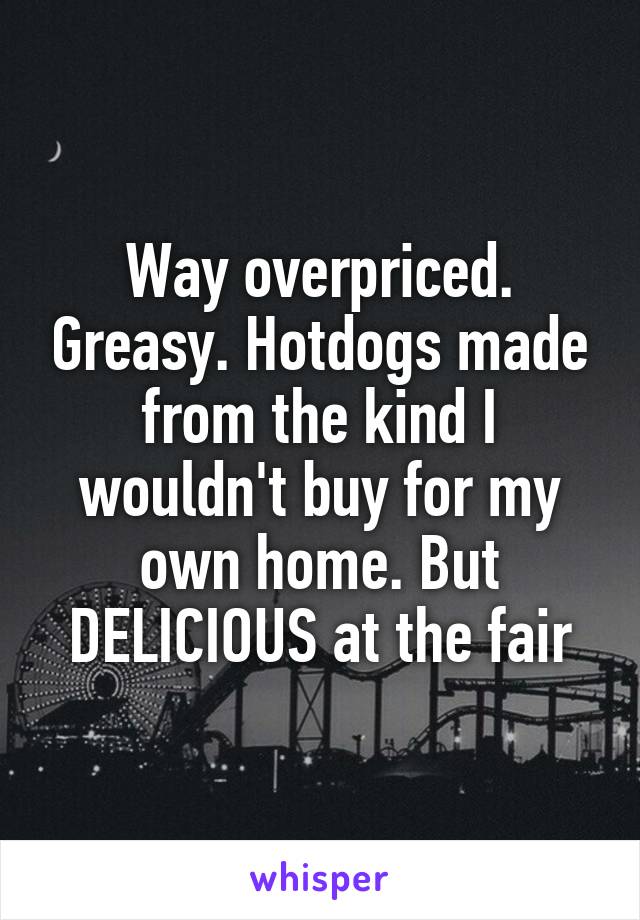 Way overpriced. Greasy. Hotdogs made from the kind I wouldn't buy for my own home. But DELICIOUS at the fair