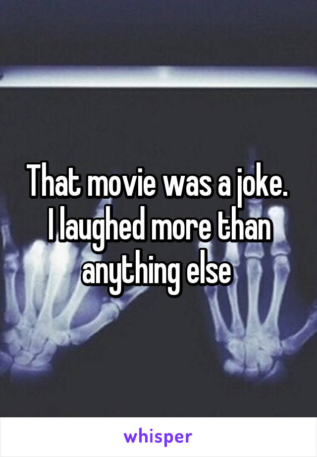 That movie was a joke.  I laughed more than anything else 