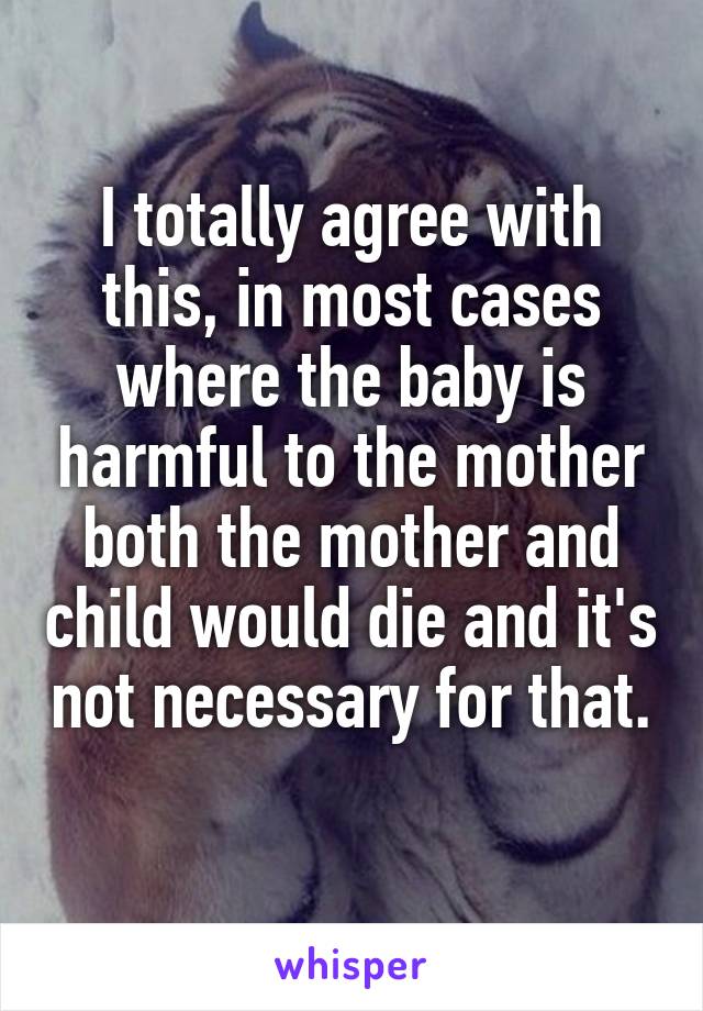 I totally agree with this, in most cases where the baby is harmful to the mother both the mother and child would die and it's not necessary for that.  