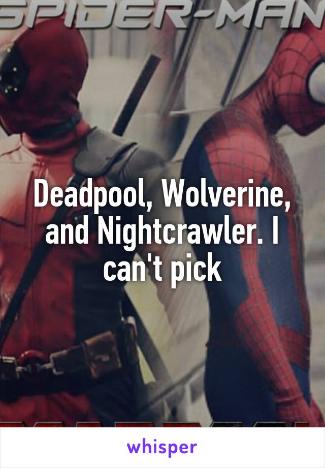 Deadpool, Wolverine, and Nightcrawler. I can't pick