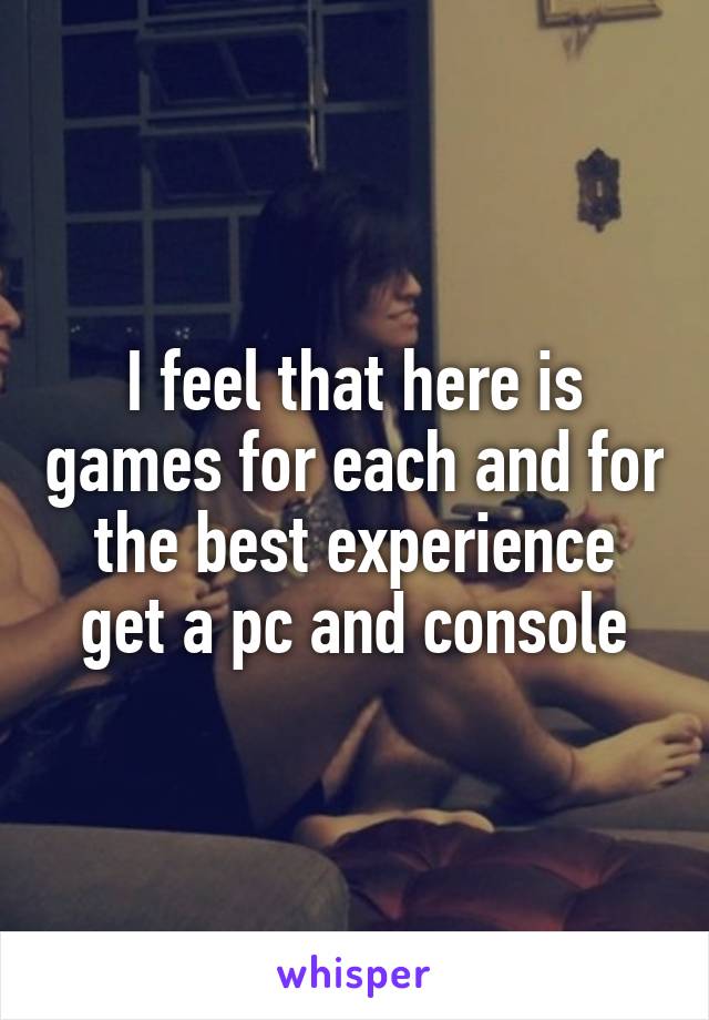 I feel that here is games for each and for the best experience get a pc and console