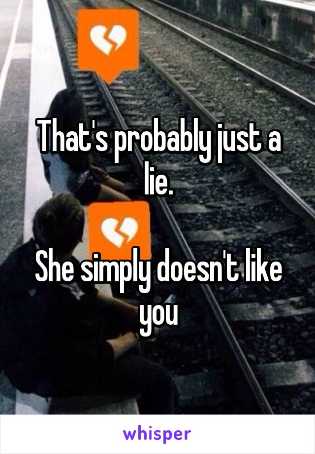 That's probably just a lie.

She simply doesn't like you