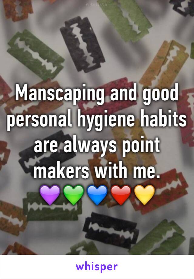 Manscaping and good personal hygiene habits are always point makers with me.
💜💚💙❤️💛
