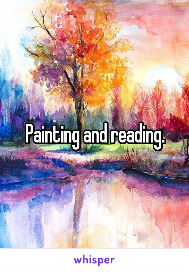 Painting and reading.