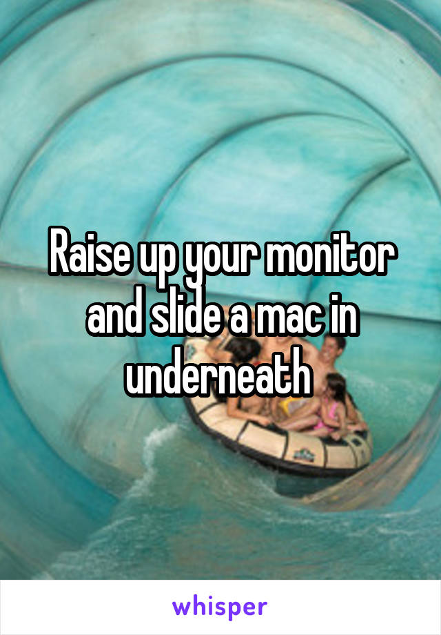 Raise up your monitor and slide a mac in underneath 