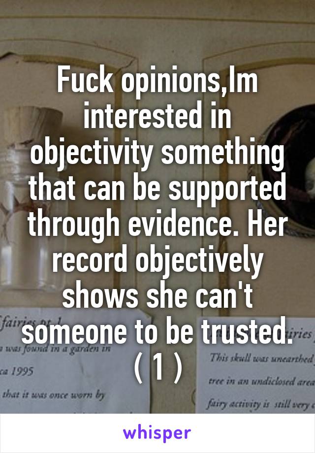 Fuck opinions,Im interested in objectivity something that can be supported through evidence. Her record objectively shows she can't someone to be trusted.
( 1 )