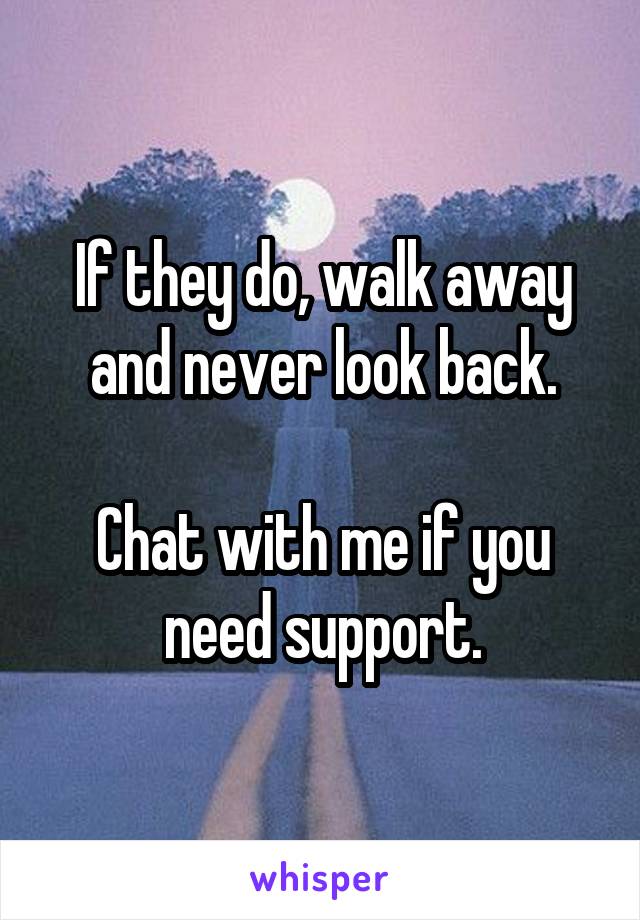 If they do, walk away and never look back.

Chat with me if you need support.