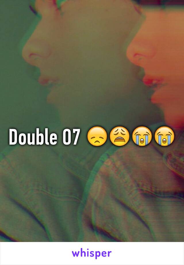 Double O7 😞😩😭😭