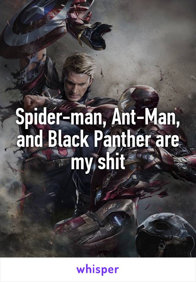 Spider-man, Ant-Man, and Black Panther are my shit