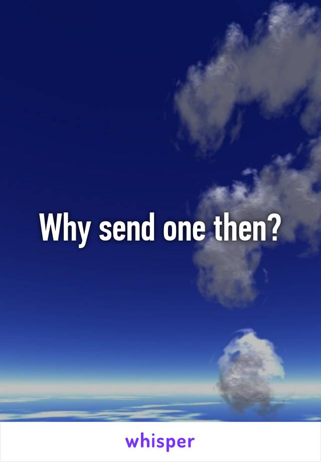 Why send one then?