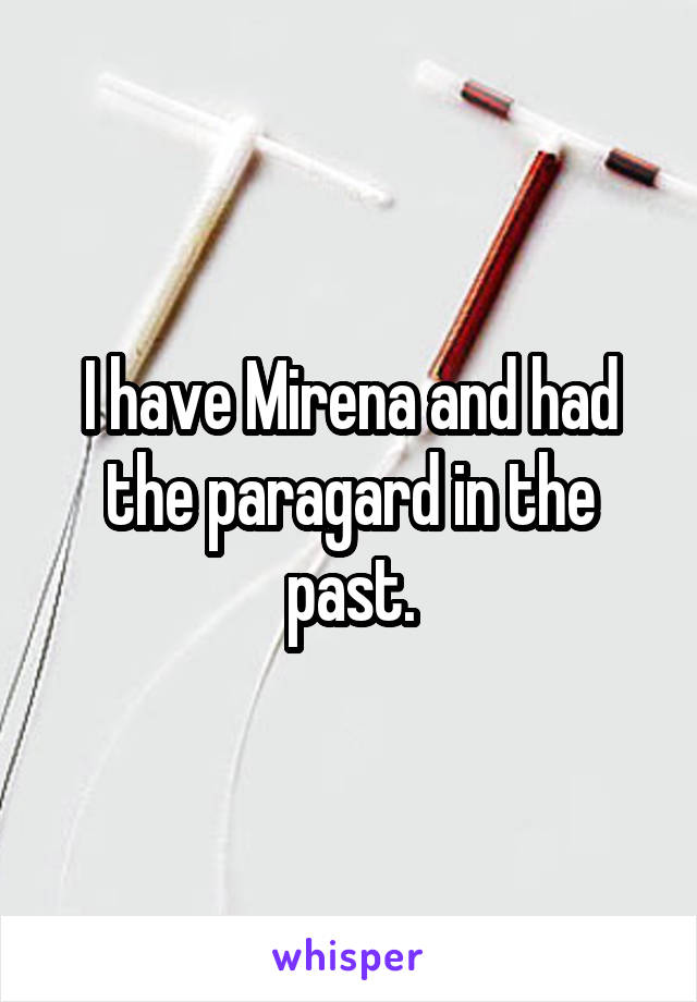 I have Mirena and had the paragard in the past.