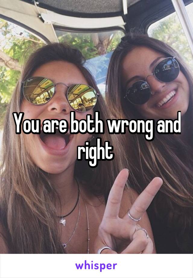 You are both wrong and right 