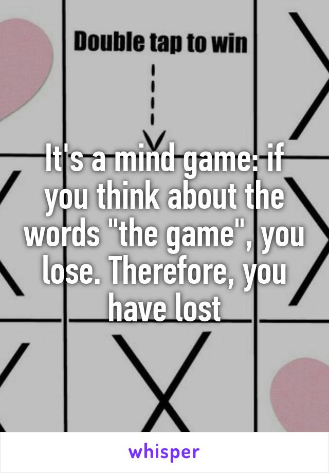 It's a mind game: if you think about the words "the game", you lose. Therefore, you have lost