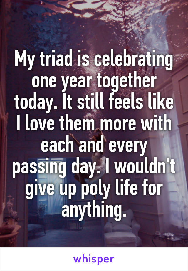 My triad is celebrating one year together today. It still feels like I love them more with each and every passing day. I wouldn't give up poly life for anything.