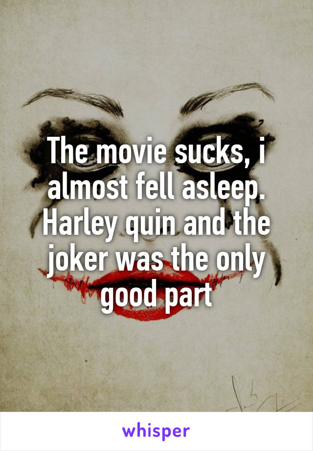 The movie sucks, i almost fell asleep. Harley quin and the joker was the only good part