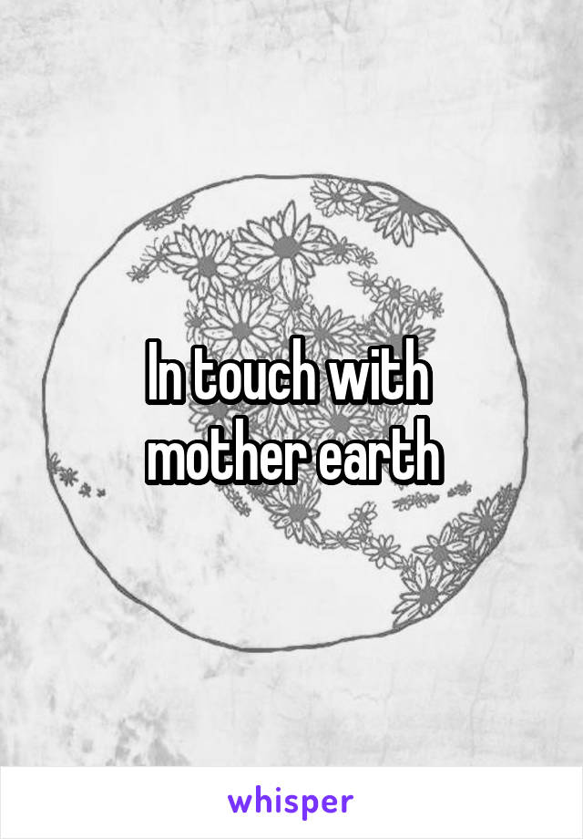 In touch with 
mother earth