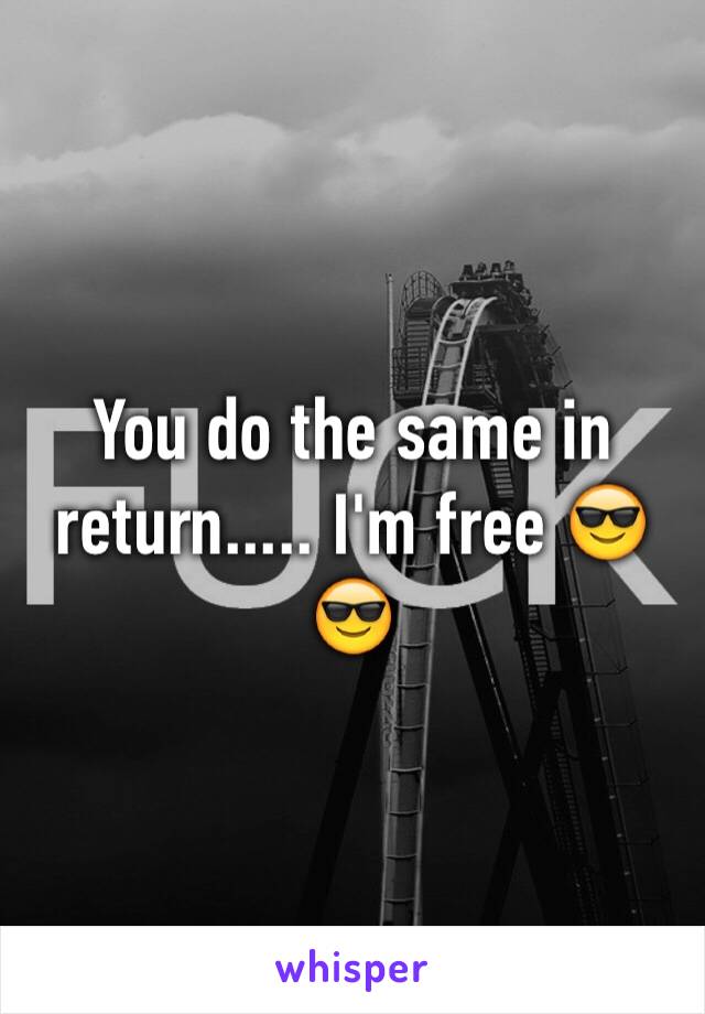 You do the same in return..... I'm free 😎😎
